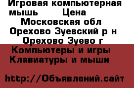 Игровая компьютерная мышь USB › Цена ­ 1 200 - Московская обл., Орехово-Зуевский р-н, Орехово-Зуево г. Компьютеры и игры » Клавиатуры и мыши   